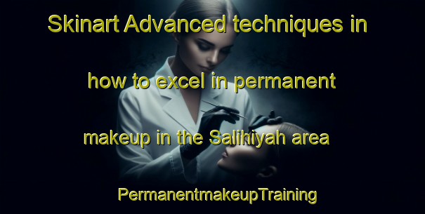 Skinart Advanced techniques in how to excel in permanent makeup in the Salihiyah area | PermanentmakeupTraining | PermanentmakeupClasses | SkinartTraining-United Arab Emirates