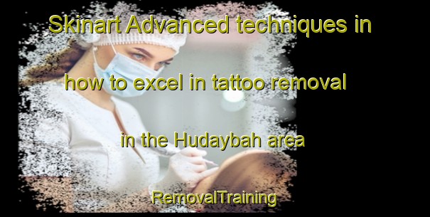 Skinart Advanced techniques in how to excel in tattoo removal in the Hudaybah area | RemovalTraining | RemovalClasses | SkinartTraining-United Arab Emirates