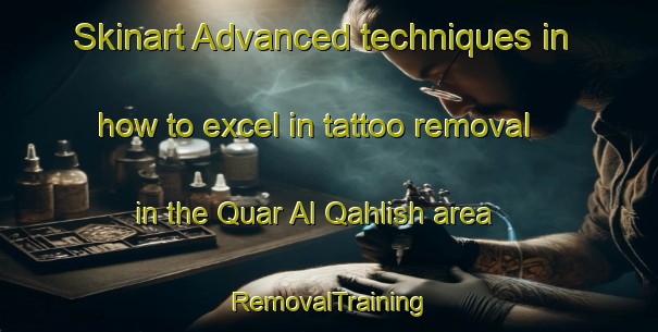 Skinart Advanced techniques in how to excel in tattoo removal in the Quar Al Qahlish area | RemovalTraining | RemovalClasses | SkinartTraining-United Arab Emirates