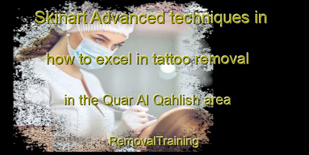 Skinart Advanced techniques in how to excel in tattoo removal in the Quar Al Qahlish area | RemovalTraining | RemovalClasses | SkinartTraining-United Arab Emirates