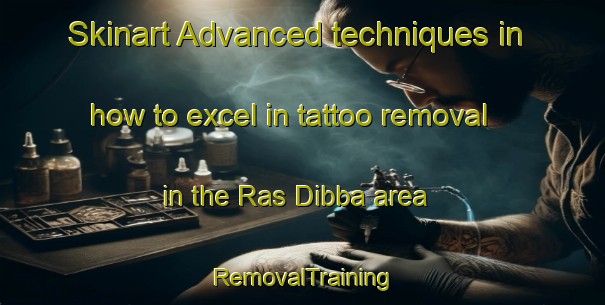 Skinart Advanced techniques in how to excel in tattoo removal in the Ras Dibba area | RemovalTraining | RemovalClasses | SkinartTraining-United Arab Emirates