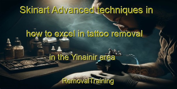 Skinart Advanced techniques in how to excel in tattoo removal in the Yinainir area | RemovalTraining | RemovalClasses | SkinartTraining-United Arab Emirates
