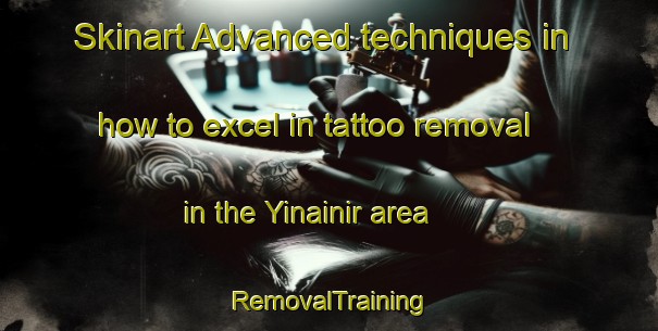 Skinart Advanced techniques in how to excel in tattoo removal in the Yinainir area | RemovalTraining | RemovalClasses | SkinartTraining-United Arab Emirates