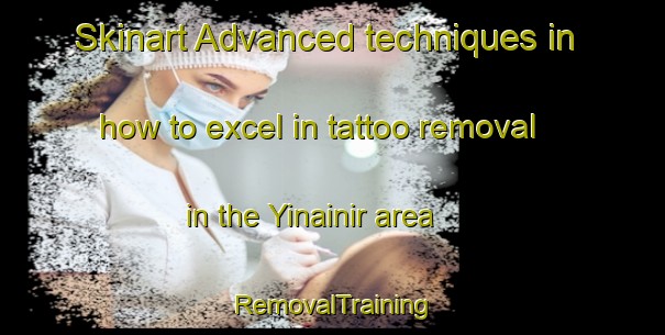 Skinart Advanced techniques in how to excel in tattoo removal in the Yinainir area | RemovalTraining | RemovalClasses | SkinartTraining-United Arab Emirates