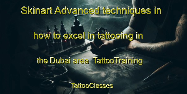 Skinart Advanced techniques in how to excel in tattooing in the Dubai area | TattooTraining | TattooClasses | SkinartTraining-United Arab Emirates
