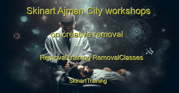 Skinart Ajman City workshops on creative removal | #RemovalTraining #RemovalClasses #SkinartTraining-United Arab Emirates