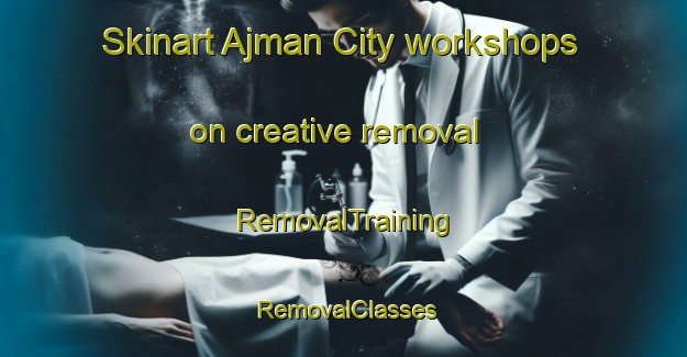 Skinart Ajman City workshops on creative removal | RemovalTraining | RemovalClasses | SkinartTraining-United Arab Emirates