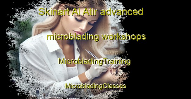 Skinart Al Atir advanced microblading workshops | #MicrobladingTraining #MicrobladingClasses #SkinartTraining-United Arab Emirates