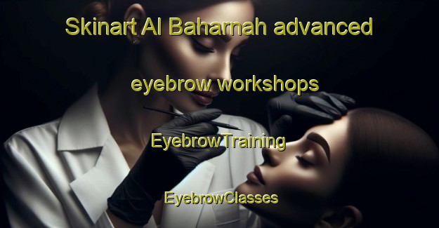 Skinart Al Baharnah advanced eyebrow workshops | EyebrowTraining | EyebrowClasses | SkinartTraining-United Arab Emirates