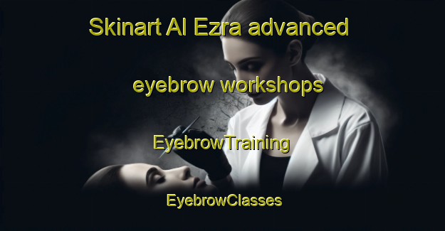 Skinart Al Ezra advanced eyebrow workshops | EyebrowTraining | EyebrowClasses | SkinartTraining-United Arab Emirates