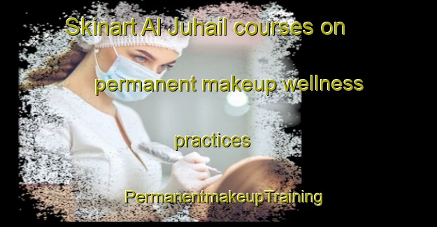 Skinart Al Juhail courses on permanent makeup wellness practices | PermanentmakeupTraining | PermanentmakeupClasses | SkinartTraining-United Arab Emirates