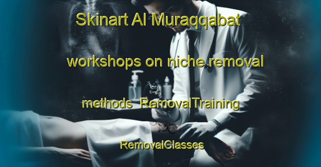 Skinart Al Muraqqabat workshops on niche removal methods | RemovalTraining | RemovalClasses | SkinartTraining-United Arab Emirates