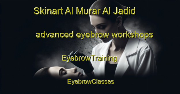 Skinart Al Murar Al Jadid advanced eyebrow workshops | EyebrowTraining | EyebrowClasses | SkinartTraining-United Arab Emirates