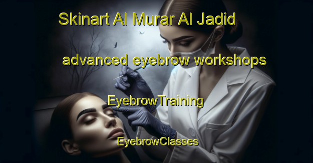 Skinart Al Murar Al Jadid advanced eyebrow workshops | EyebrowTraining | EyebrowClasses | SkinartTraining-United Arab Emirates