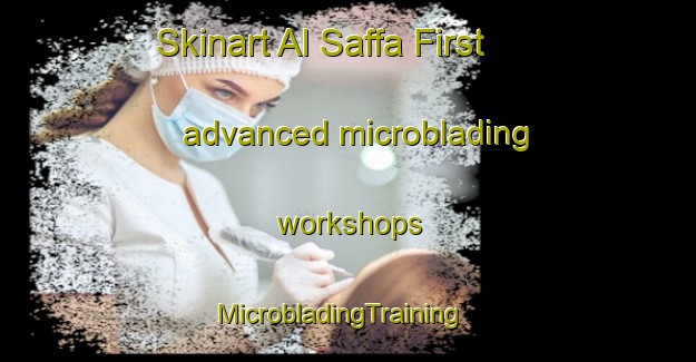 Skinart Al Saffa First advanced microblading workshops | MicrobladingTraining | MicrobladingClasses | SkinartTraining-United Arab Emirates