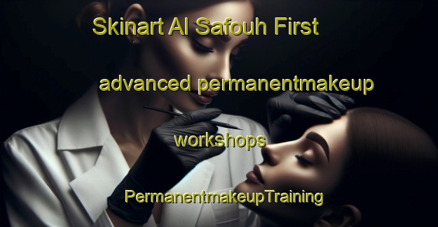 Skinart Al Safouh First advanced permanentmakeup workshops | PermanentmakeupTraining | PermanentmakeupClasses | SkinartTraining-United Arab Emirates