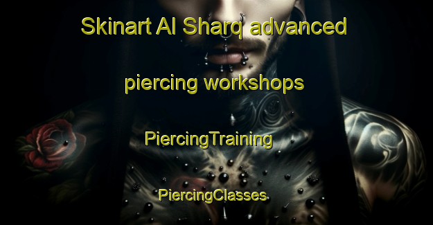 Skinart Al Sharq advanced piercing workshops | PiercingTraining | PiercingClasses | SkinartTraining-United Arab Emirates