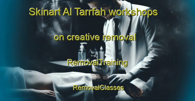 Skinart Al Tarrfah workshops on creative removal | RemovalTraining | RemovalClasses | SkinartTraining-United Arab Emirates