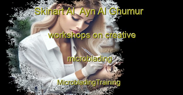 Skinart Al  Ayn Al Ghumur workshops on creative microblading | MicrobladingTraining | MicrobladingClasses | SkinartTraining-United Arab Emirates