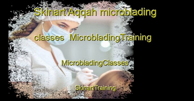 Skinart Aqqah microblading classes | MicrobladingTraining | MicrobladingClasses | SkinartTraining-United Arab Emirates