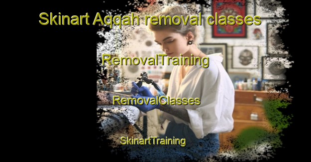 Skinart Aqqah removal classes | RemovalTraining | RemovalClasses | SkinartTraining-United Arab Emirates