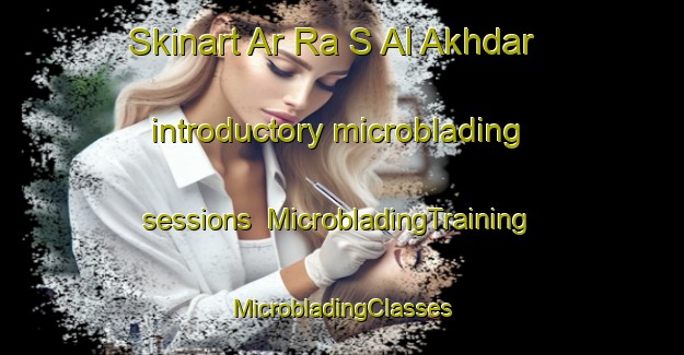 Skinart Ar Ra S Al Akhdar introductory microblading sessions | #MicrobladingTraining #MicrobladingClasses #SkinartTraining-United Arab Emirates