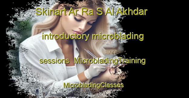Skinart Ar Ra S Al Akhdar introductory microblading sessions | MicrobladingTraining | MicrobladingClasses | SkinartTraining-United Arab Emirates