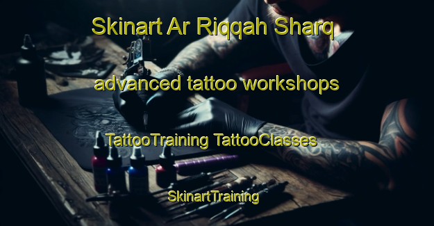 Skinart Ar Riqqah Sharq advanced tattoo workshops | #TattooTraining #TattooClasses #SkinartTraining-United Arab Emirates