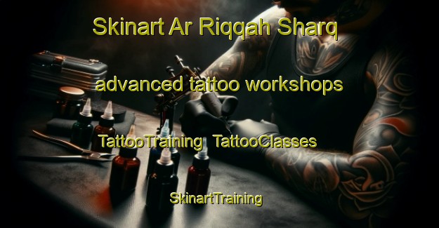 Skinart Ar Riqqah Sharq advanced tattoo workshops | TattooTraining | TattooClasses | SkinartTraining-United Arab Emirates