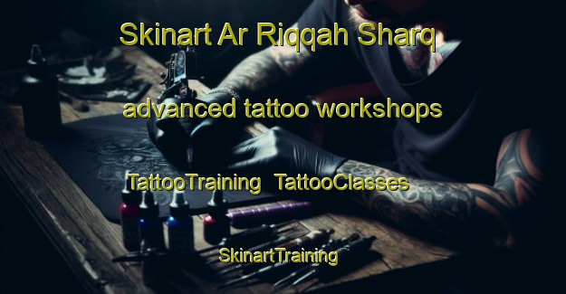 Skinart Ar Riqqah Sharq advanced tattoo workshops | TattooTraining | TattooClasses | SkinartTraining-United Arab Emirates