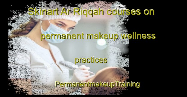 Skinart Ar Riqqah courses on permanent makeup wellness practices | #PermanentmakeupTraining #PermanentmakeupClasses #SkinartTraining-United Arab Emirates