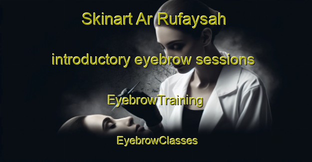 Skinart Ar Rufaysah introductory eyebrow sessions | EyebrowTraining | EyebrowClasses | SkinartTraining-United Arab Emirates