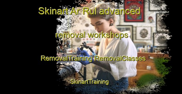 Skinart Ar Rul advanced removal workshops | #RemovalTraining #RemovalClasses #SkinartTraining-United Arab Emirates