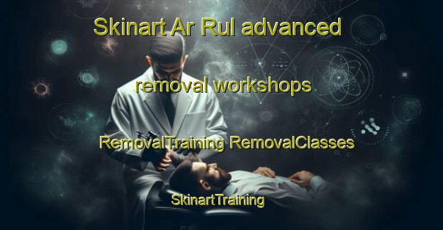 Skinart Ar Rul advanced removal workshops | #RemovalTraining #RemovalClasses #SkinartTraining-United Arab Emirates