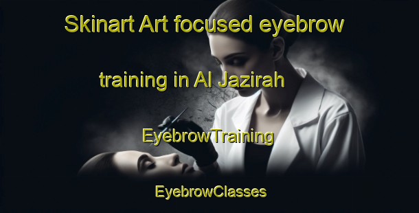Skinart Art-focused eyebrow training in Al Jazirah | EyebrowTraining | EyebrowClasses | SkinartTraining-United Arab Emirates