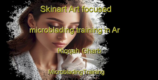 Skinart Art-focused microblading training in Ar Riqqah Gharb | MicrobladingTraining | MicrobladingClasses | SkinartTraining-United Arab Emirates