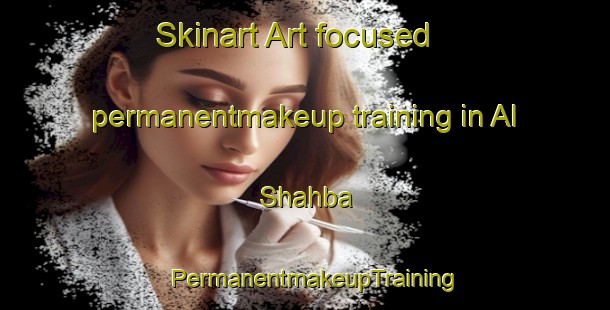 Skinart Art-focused permanentmakeup training in Al Shahba | PermanentmakeupTraining | PermanentmakeupClasses | SkinartTraining-United Arab Emirates