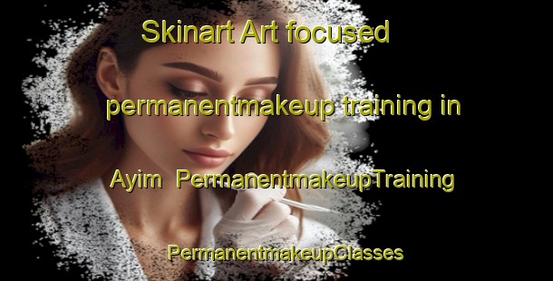 Skinart Art-focused permanentmakeup training in Ayim | PermanentmakeupTraining | PermanentmakeupClasses | SkinartTraining-United Arab Emirates