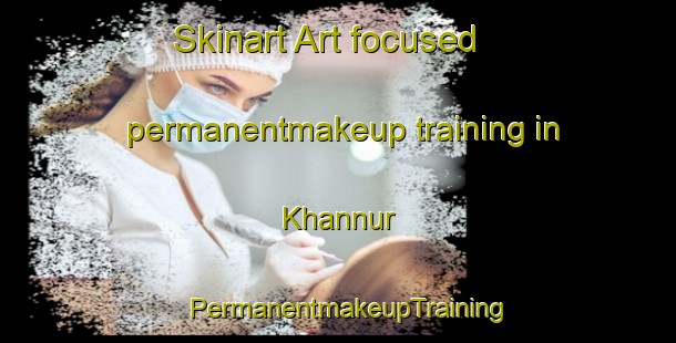 Skinart Art-focused permanentmakeup training in Khannur | PermanentmakeupTraining | PermanentmakeupClasses | SkinartTraining-United Arab Emirates