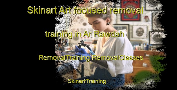 Skinart Art-focused removal training in Ar Rawdah | #RemovalTraining #RemovalClasses #SkinartTraining-United Arab Emirates