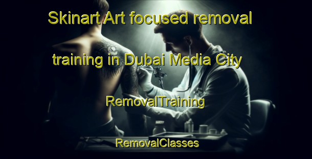 Skinart Art-focused removal training in Dubai Media City | RemovalTraining | RemovalClasses | SkinartTraining-United Arab Emirates