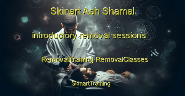 Skinart Ash Shamal introductory removal sessions | #RemovalTraining #RemovalClasses #SkinartTraining-United Arab Emirates