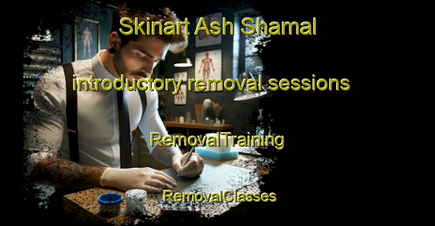 Skinart Ash Shamal introductory removal sessions | RemovalTraining | RemovalClasses | SkinartTraining-United Arab Emirates