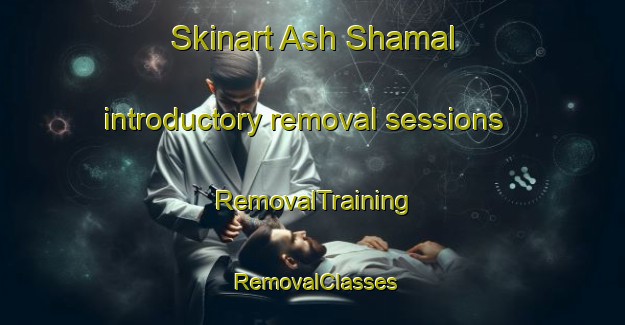 Skinart Ash Shamal introductory removal sessions | RemovalTraining | RemovalClasses | SkinartTraining-United Arab Emirates