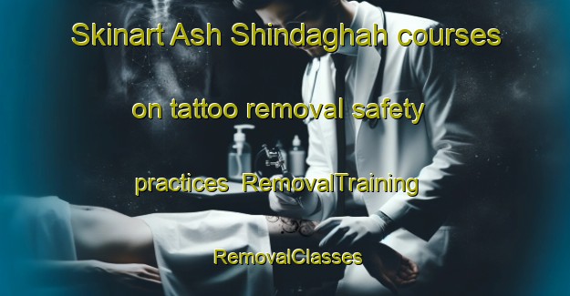 Skinart Ash Shindaghah courses on tattoo removal safety practices | RemovalTraining | RemovalClasses | SkinartTraining-United Arab Emirates