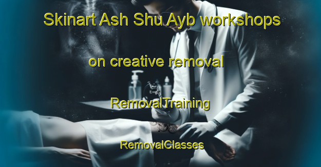 Skinart Ash Shu Ayb workshops on creative removal | RemovalTraining | RemovalClasses | SkinartTraining-United Arab Emirates