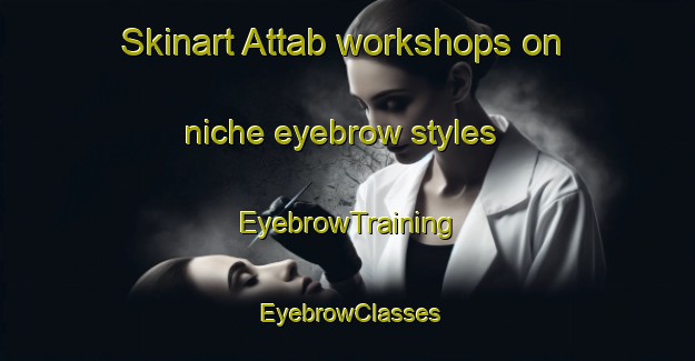 Skinart Attab workshops on niche eyebrow styles | EyebrowTraining | EyebrowClasses | SkinartTraining-United Arab Emirates