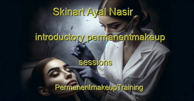 Skinart Ayal Nasir introductory permanentmakeup sessions | PermanentmakeupTraining | PermanentmakeupClasses | SkinartTraining-United Arab Emirates