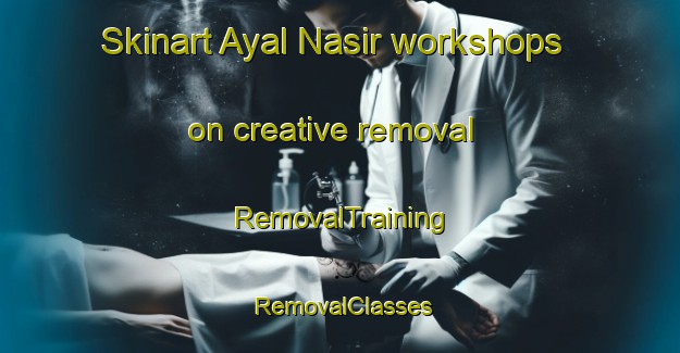 Skinart Ayal Nasir workshops on creative removal | RemovalTraining | RemovalClasses | SkinartTraining-United Arab Emirates