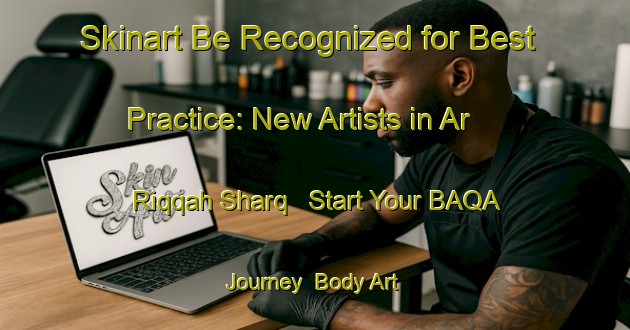 Skinart Be Recognized for Best Practice: New Artists in Ar Riqqah Sharq - Start Your BAQA Journey | Body Art Qualification Authority | BAQA-United Arab Emirates